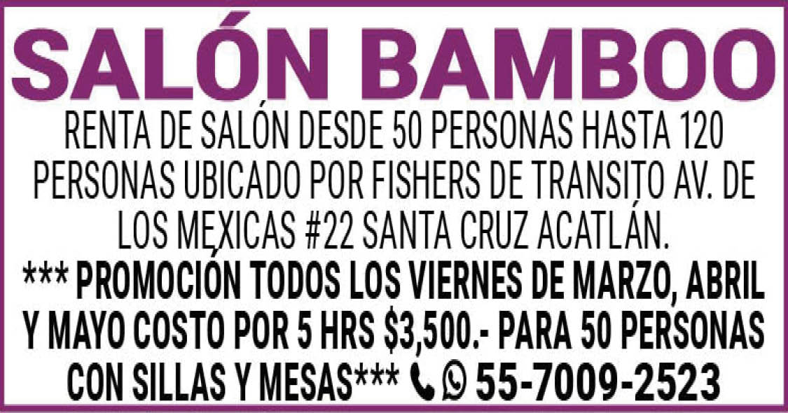 SALON,BAMBOORENTA,DE,SALON,DESDE,50,PERSONAS,HASTA,120,PERSONAS,UBICADO,POR,FISHERS,DE,TRANSITO,AV.,DE,LOS,MEXICAS,#22,SANTA,CRUZ,ACATLAN.*** PROMOCION,TODOS,LOS,VIERNES,DE,MARZO,ABRIL,Y,MAYO,COSTO,POR,5 HRS,$3,500.-,PARA,50,PERSONAS,CON,SILLAS,Y,MESAS*** 55-7009-2523