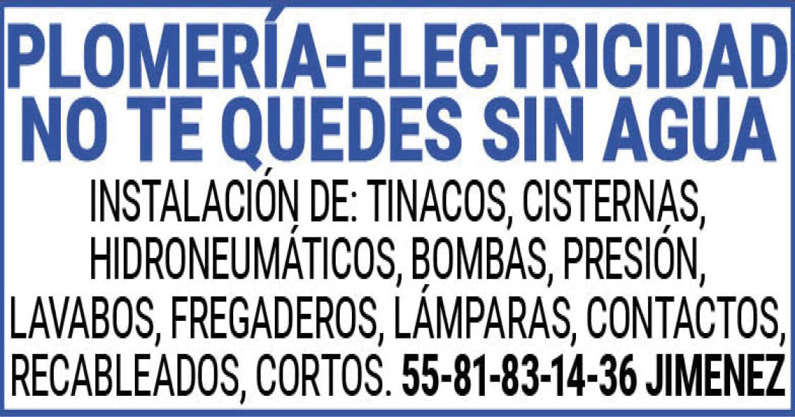 PLOMERIA-ELECTRICIDADNO,TE,QUEDES,SIN,AGUAINSTALACION,DE: TINACOS,CISTERNAS,HIDRONEUMATICOS,BOMBAS,PRESION,LAVABOS,FREGADEROS,LAMPARAS,CONTACTOS,RECABLEADOS,CORTOS. 55-81-83-14-36,JIMENEZ