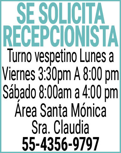 SE,SOLICITA,RECEPCIONISTATurno,vespetino Lunes,a,Viernes 3:30pm A,8:00 pmSábado 8:00am a,4:00 pm,Area,Santa,MonicaSra.,Claudia55-4356-9797