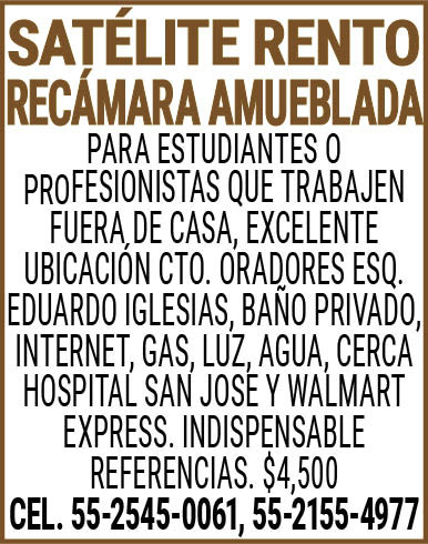 SATELITE RENTO,RECAMARA,AMUEBLADA PARA,ESTUDIANTES,O,PROFESIONISTAS,QUE,TRABAJEN,FUERA,DE,CASA, EXCELENTE,UBICACION CTO.,ORADORES,ESQ.,EDUARDO,IGLESIAS,BAÑO,PRIVADO,INTERNET,GAS,LUZ,AGUA,CERCA,HOSPITAL,SAN,JOSE,Y,WALMART,EXPRESS.,INDISPENSABLE,REFERENCIAS.,$4,500 CEL.,55-2545-0061,55-2155-4977