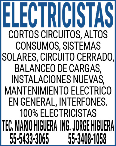 ELECTRICISTAS CORTOS,CIRCUITOS,ALTOS,CONSUMOS,SISTEMAS,SOLARES,CIRCUITO,CERRADO,BALANCEO,DE,CARGAS,INSTALACIONES,NUEVAS,MANTENIMIENTO,ELECTRICO,EN,GENERAL,INTERFONES.100%,ELECTRICISTASTEC.,MARIO,HIGUERA,ING.,JORGE,HIGUERA55-5433-3065,/,55-3408-1058