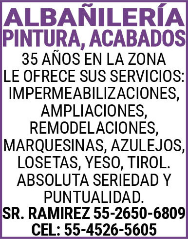 ALBAÑILERIAPINTURA,ACABADOS35,AÑOS,EN,LA,ZONALE,OFRECE,SUS,SERVICIOS:IMPERMEABILIZACIONES,AMPLIACIONES, REMODELACIONES,MARQUESINAS,AZULEJOS,LOSETAS,YESO,TIROL.ABSOLUTA,SERIEDAD,Y,PUNTUALIDAD.SR.,RAMIREZ 55-2650-6809CEL:,55-4526-5605