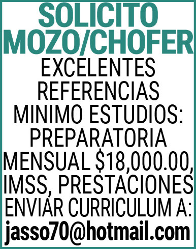 SOLICITO,MOZO/,CHOFEREXCELENTES,REFERENCIASMINIMO,ESTUDIOS:,PREPARATORIAMENSUAL,$18,000.00,IMSS,PRESTACIONESENVIAR,CURRICULUM,A: jasso70@hotmail.com