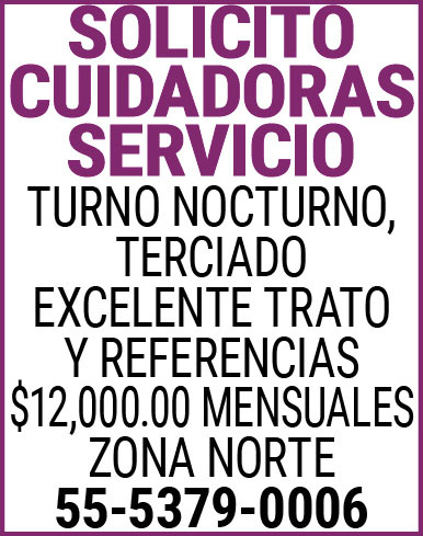 SOLICITO,CUIDADORAS,/,SERVICIOTURNO,NOCTURNO,TERCIADOEXCELENTE,TRATO,Y,REFERENCIAS$12,000.00,MENSUALESZONA,NORTE55-5379-0006