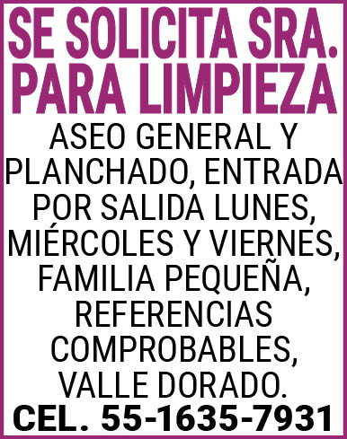 SE,SOLICITA SRA.,PARA,LIMPIEZAASEO,GENERAL,Y,PLANCHADO,ENTRADA,POR,SALIDA,LUNES,MIERCOLES,Y,VIERNES,FAMILIA,PEQUEÑA,REFERENCIAS,COMPROBABLES,VALLE,DORADO.CEL.,55-1635-7931