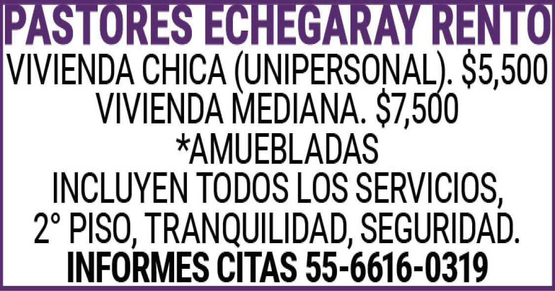 PASTORES,ECHEGARAYRENTOVIVIENDA,CHICA,(UNIPERSONAL).,$5,500VIVIENDA,MEDIANA.,$7,500*AMUEBLADASINCLUYEN,TODOS,LOS,SERVICIOS,2°,PISO,TRANQUILIDAD,SEGURIDAD.INFORMES,CITAS55-6616-0319
