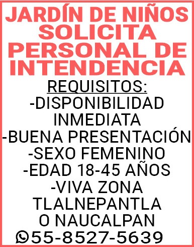JARDIN,DE,NIÑOSSOLICITAPERSONAL,DE,INTENDENCIA REQUISITOS:-DISPONIBILIDAD,INMEDIATA-BUENA,PRESENTACION-SEXO,FEMENINO-EDAD,18-45,AÑOS-VIVA,ZONA,TLALNEPANTLA,O,NAUCALPAN55-8527-5639