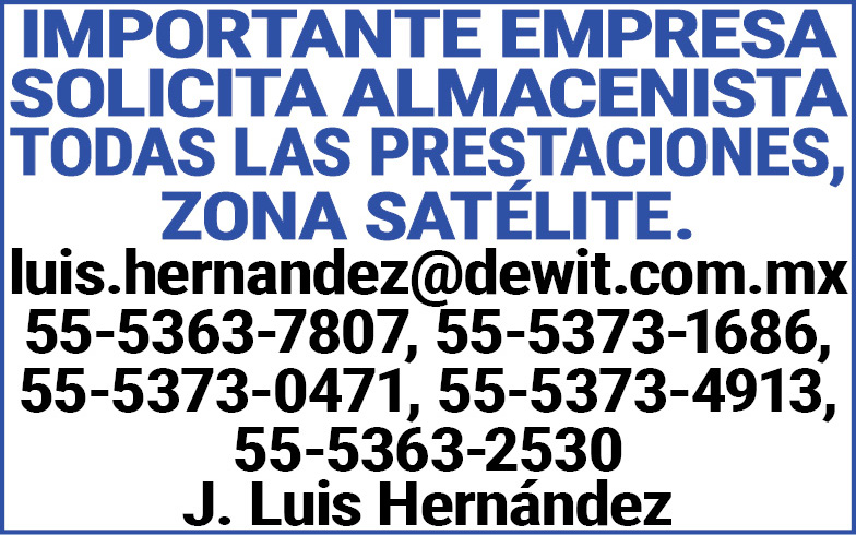 IMPORTANTE EMPRESA,SOLICITA,ALMACENISTA,TODAS,LAS,PRESTACIONES,ZONA,SATELITE.luis.hernandez@dewit.com.mx55-5363-780755-5373-168655-5373-047155-5373-491355-5363-2530J. Luis,Hernández