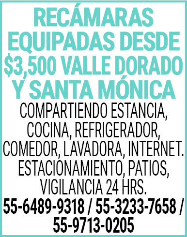 RECÁMARAS EQUIPADAS,DESDE $3,500VALLE,DORADO,Y SANTA,MONICACOMPARTIENDO,ESTANCIA,,COCINA,,REFRIGERADOR, COMEDOR, LAVADORA,,INTERNET.ESTACIONAMIENTO,,PATIOS,,VIGILANCIA,24,HRS.55-6489-9318,/ 55-3233-7658,/,55-9713-0205