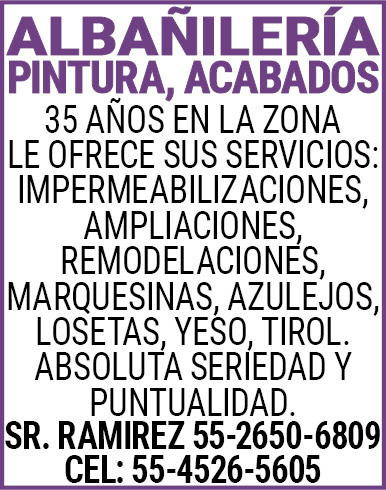 ALBAÑILERIAPINTURA,,ACABADOS35,AÑOS,EN,LA,ZONALE,OFRECE,SUS,SERVICIOS:IMPERMEABILIZACIONES,,AMPLIACIONES, REMODELACIONES,,MARQUESINAS,,AZULEJOS,LOSETAS,,YESO,,TIROL.ABSOLUTA,SERIEDAD,Y,PUNTUALIDAD.SR.,RAMIREZ 55-2650-6809CEL:,55-4526-5605