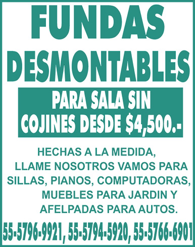 FUNDAS DESMONTABLESPARA,SALA,SIN CONJINES,DESDE,$4,500.-HECHAS,A,LA,MEDIDA,,LLAME,NOSOTROS,VAMOS.PARA,SILLAS,,PIANOS,,COMPUTADORAS,,MUEBLES PARA,JARDIN,Y,AFELPADAS,PARA ,AUTOS.55-5796-9921,,55-5794-5920,,55-5766-6901