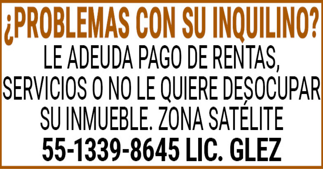¿PROBLEMAS,CON,SU,INQUILINO?LE,ADEUDA,PAGO,DE,RENTAS,,SERVICIOS,O,NO,LE,QUIERE DESOCUPAR,SU,INMUEBLE.,ZONA,SATELITE55-1339-8645,LIC.,GLEZ