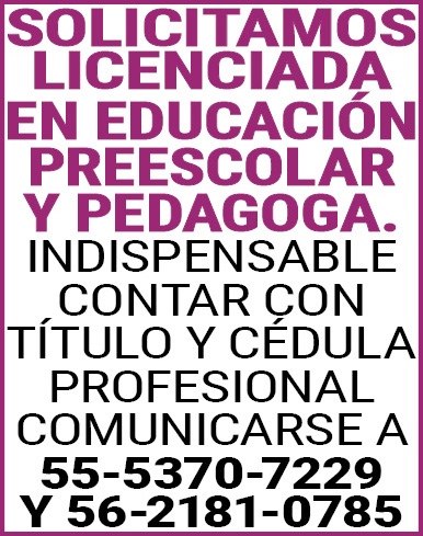 SOLICITAMOS,LICENCIADA,EN,EDUCACIÓN,PREESCOLAR,Y,PEDAGOGA. INDISPENSABLE,CONTAR,CON,TÍTULO,Y,CÉDULA,PROFESIONAL COMUNICARSE,A 55-5370-7229 Y,56-2181-0785